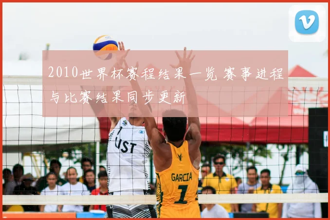 2010世界杯赛程结果一览 赛事进程与比赛结果同步更新