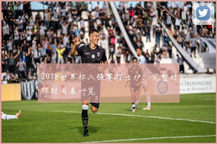 2018世界杯八强赛程出炉:完整对阵时间表一览