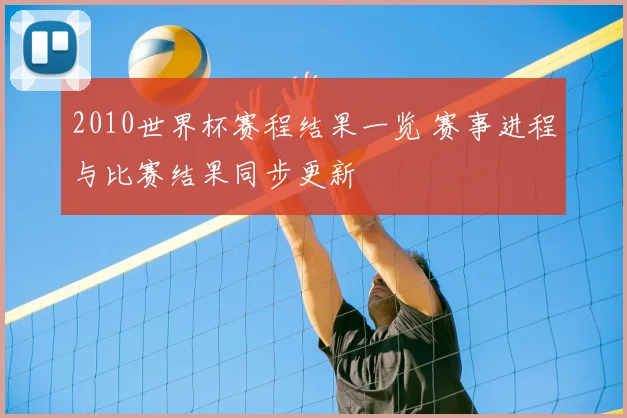 2010世界杯赛程结果一览 赛事进程与比赛结果同步更新