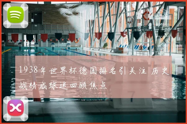 1938年世界杯德国排名引关注 历史战绩成球迷回顾焦点