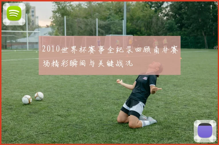 2010世界杯赛事全纪录回顾南非赛场精彩瞬间与关键战况